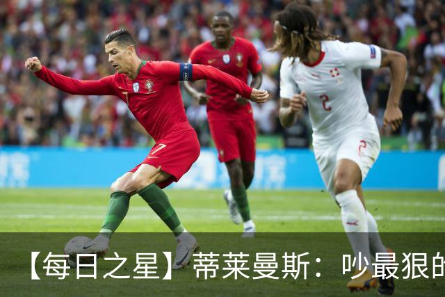 【每日之星】蒂莱曼斯：吵最狠的架进最绝的球 从内讧主角到球队英雄