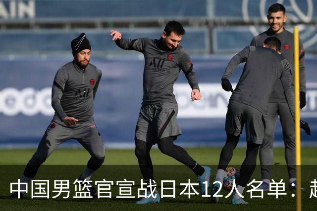 中国男篮官宣战日本12人名单：赵继伟队长 杨瀚森胡金秋组双塔
