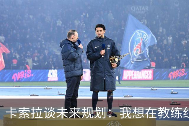 卡索拉谈未来规划：我想在教练组工作，但短期内暂时还没想法