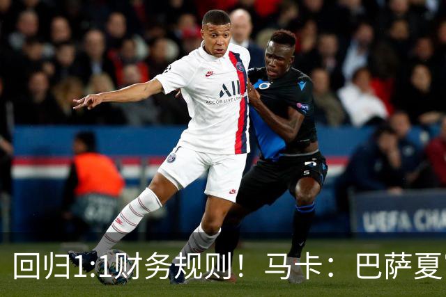 回归1:1财务规则！马卡：巴萨夏窗引援与注册获全面松绑