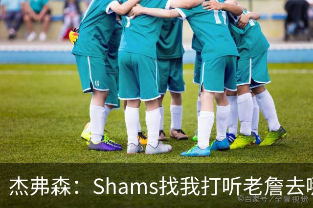 杰弗森：Shams找我打听老詹去哪 还以为他无所不知 但我也不知道