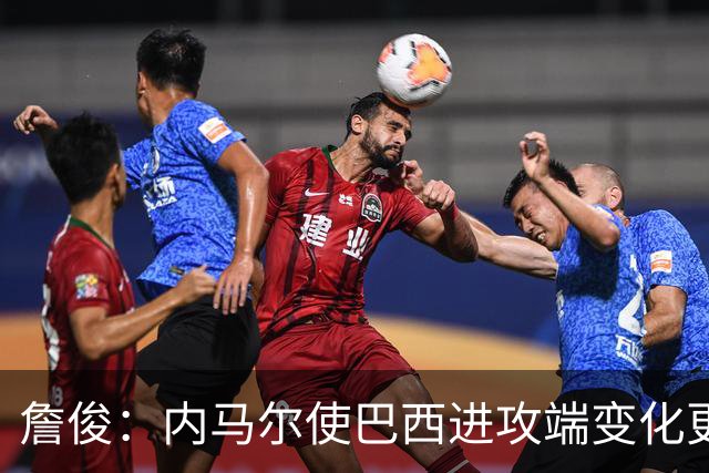 詹俊：内马尔使巴西进攻端变化更多 巴西进攻端是无解一般的存在