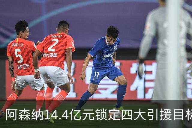 阿森纳14.4亿元锁定四大引援目标，免签西甲铁卫堪称神操作